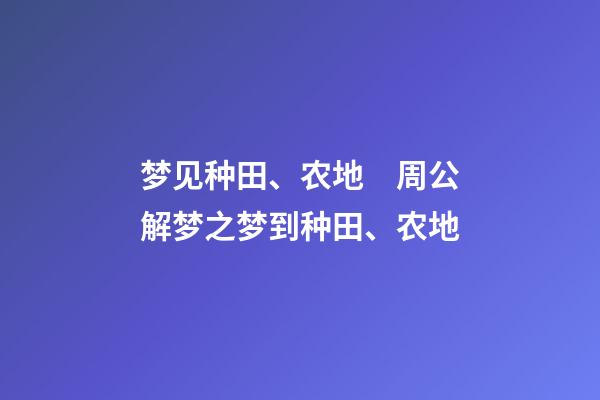 梦见种田、农地　周公解梦之梦到种田、农地
